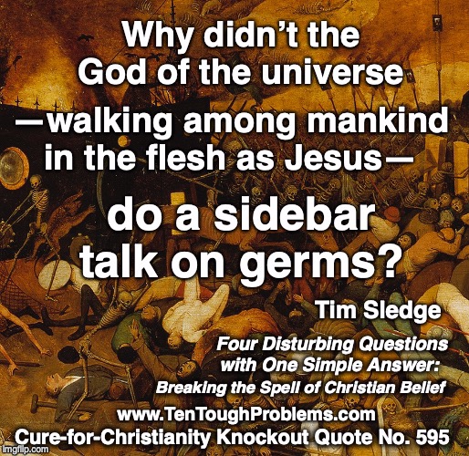 CCKQ No 595, Sledge, Why didn’t the God of the universe—walking among mankind in the flesh as Jesus—do a sidebar talk on germs?