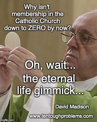 Madison, Why isn't membership in the Catholic Church down to ZERO by now?